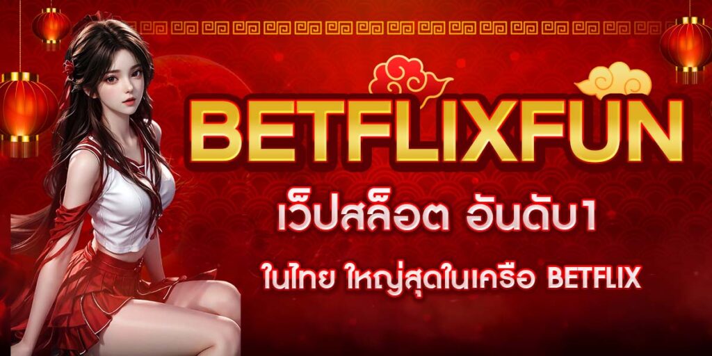 BETFLIXFUN เว็ปสล็อต อันดับ1ในไทย ใหญ่สุดในเครือ BETFLIX